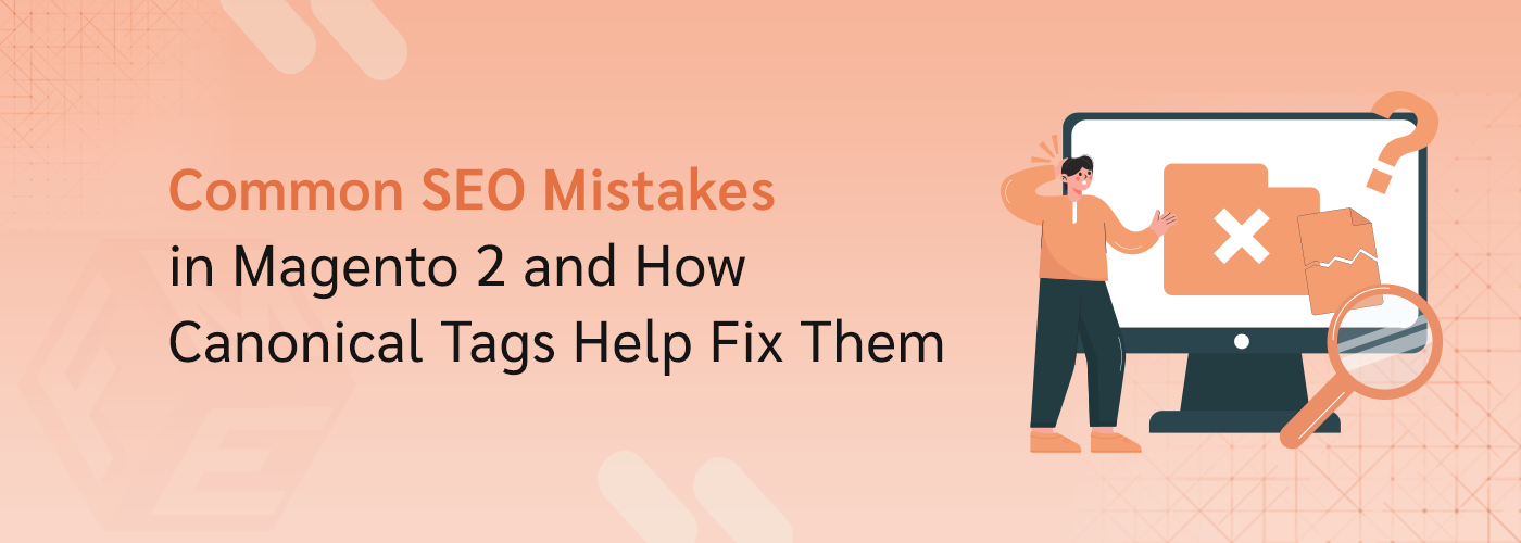 Common SEO Mistakes in Magento 2 and How Canonical Tags Help Fix Them?