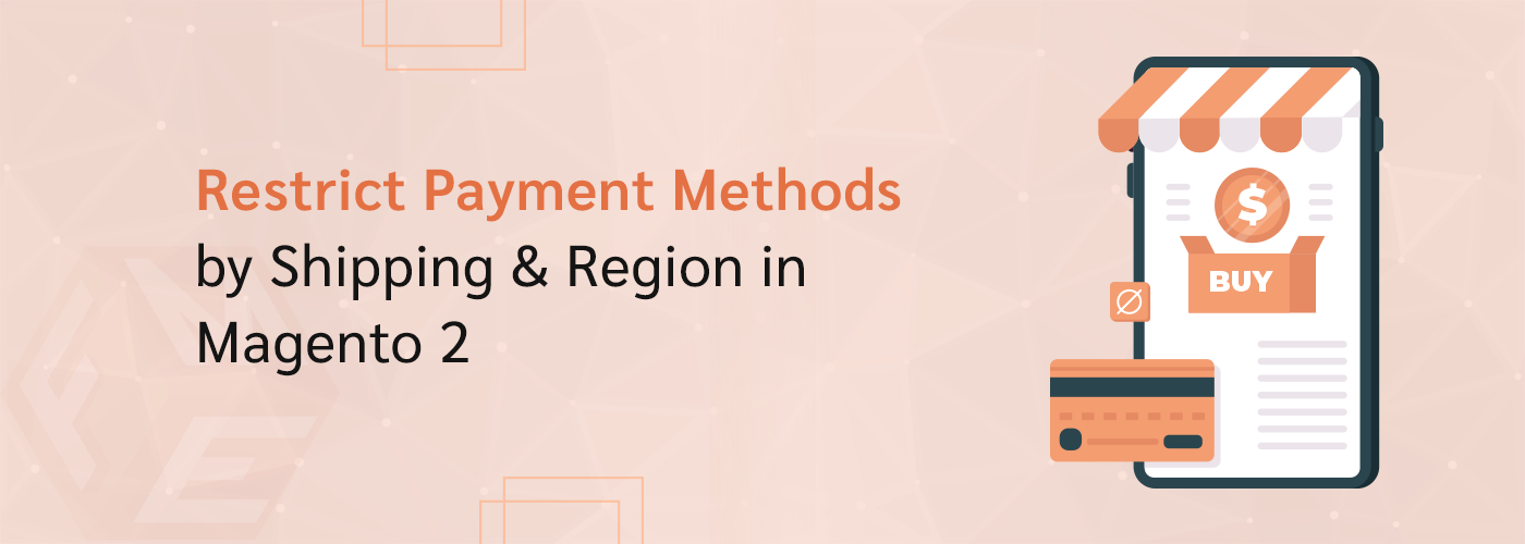 How to Restrict Payment Methods in Magento 2 by Shipping Methods and Regions?