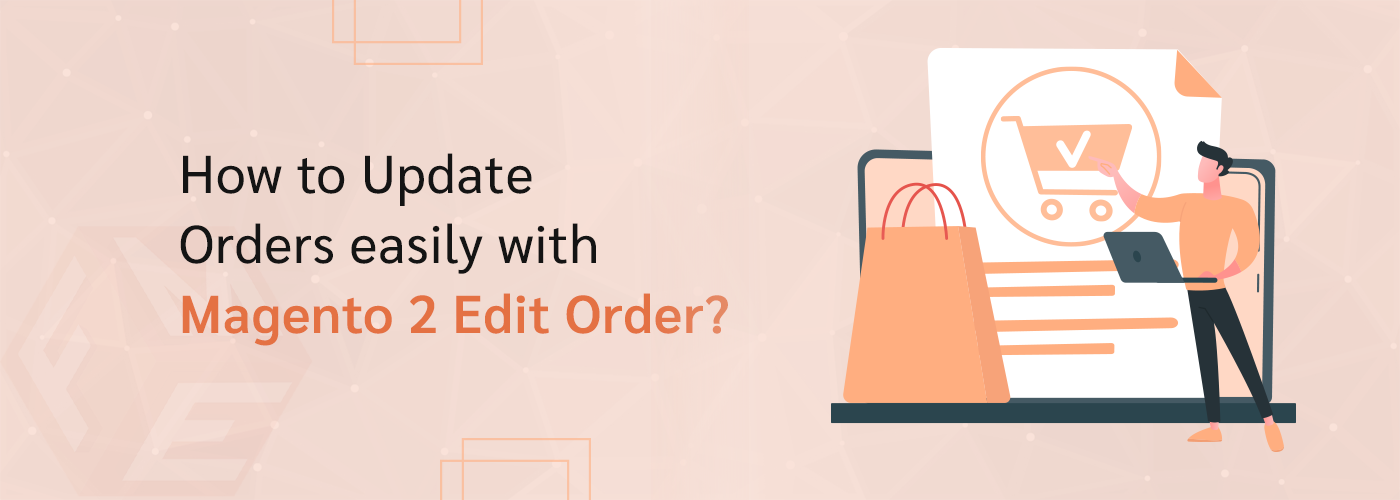 How to Update Orders Easily with Magento 2 Edit Order?