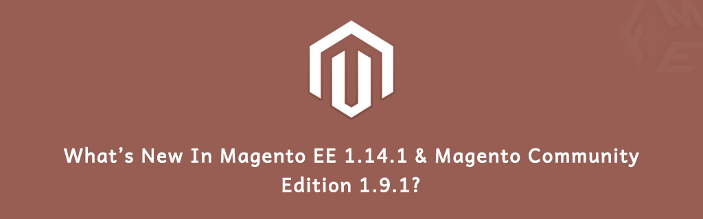 What’s New In Magento EE 1.14.1 & Magento Community Edition 1.9.1?