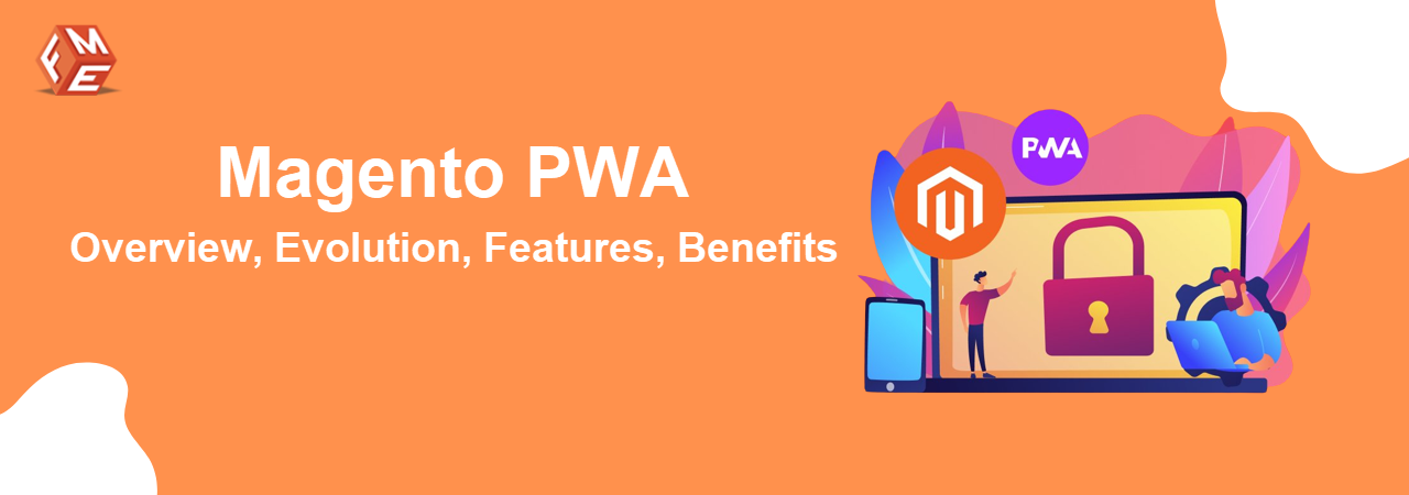 Magento PWA: Overview, Evolution, Features, and Benefits